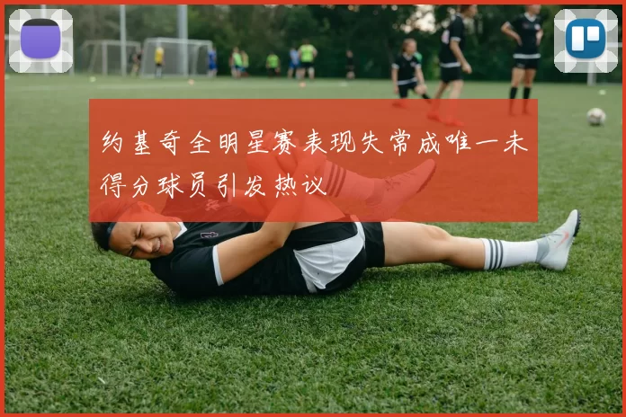 约基奇全明星赛表现失常成唯一未得分球员引发热议