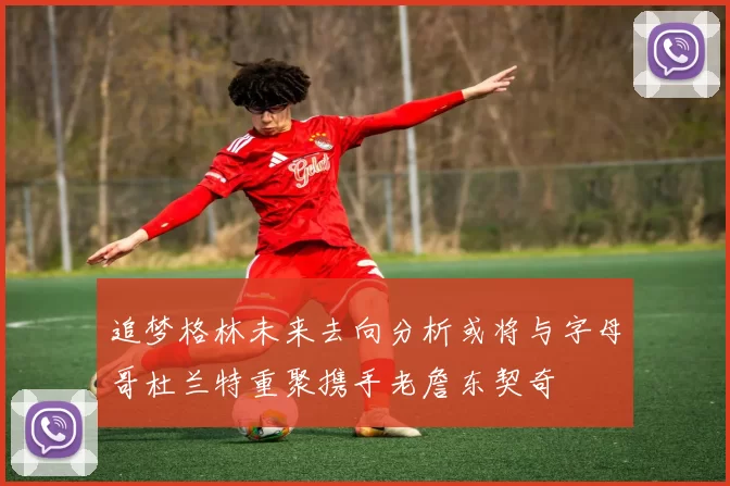 追梦格林未来去向分析或将与字母哥杜兰特重聚携手老詹东契奇