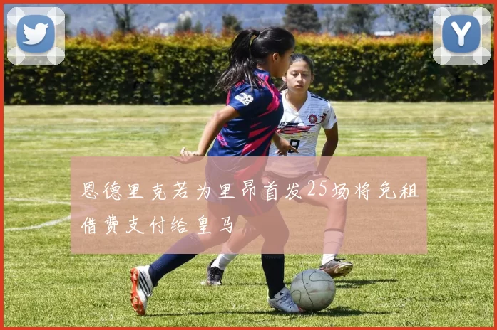 恩德里克若为里昂首发25场将免租借费支付给皇马