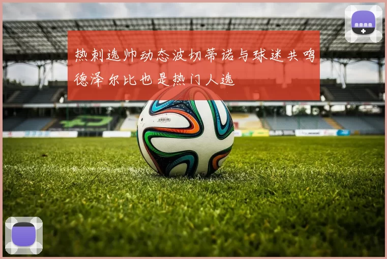 热刺选帅动态波切蒂诺与球迷共鸣德泽尔比也是热门人选