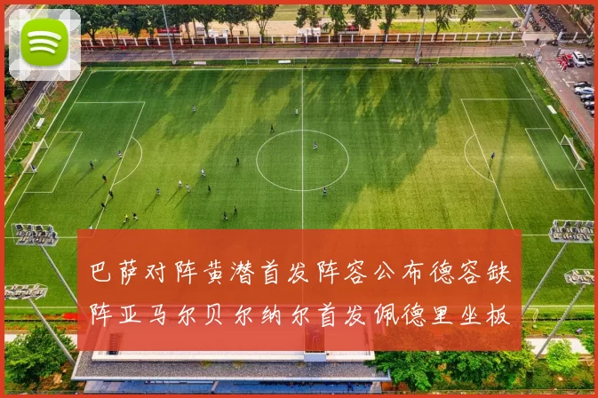巴萨对阵黄潜首发阵容公布德容缺阵亚马尔贝尔纳尔首发佩德里坐板凳