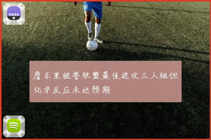 詹东里被誉联盟最佳进攻三人组但化学反应未达预期