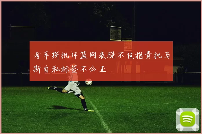 考辛斯批评篮网表现不佳指责托马斯自私标签不公正